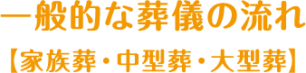 一般的な葬儀の流れ【家族葬・中型葬・大型葬】