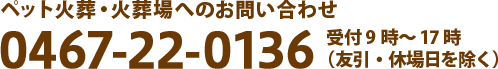 ペット火葬・火葬場へのお問い合わせ 0467-22-0136 受付 9時～17時（友引・休場日を除く）