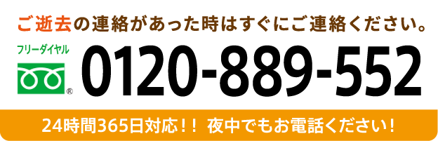 ご逝去の連絡があった時はすぐにご連絡ください。24時間365日対応。夜中でもお電話ください。 フリーダイヤル 0120-889-552